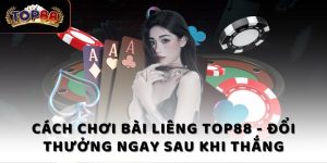 Cách chơi bài Liêng Top88 - Đổi thưởng ngay sau khi thắng