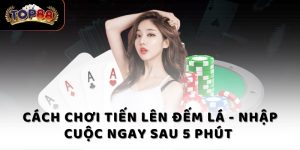 Cách chơi Tiến Lên đếm lá - Nhập cuộc ngay sau 5 phút 