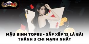 Mậu Binh Top88 - Sắp xếp 13 lá bài thành 3 chi mạnh nhất